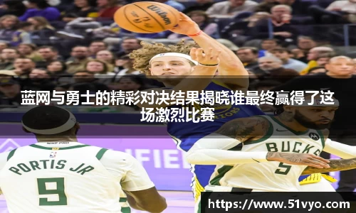 米兰蓝网与勇士的精彩对决结果揭晓谁最终赢得了这场激烈比赛